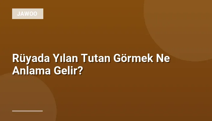 Rüyada Yılan Tutan Görmek Ne Anlama Gelir?
