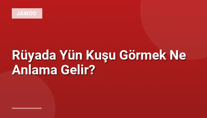 Rüyada Yün Kuşu Görmek Ne Anlama Gelir?