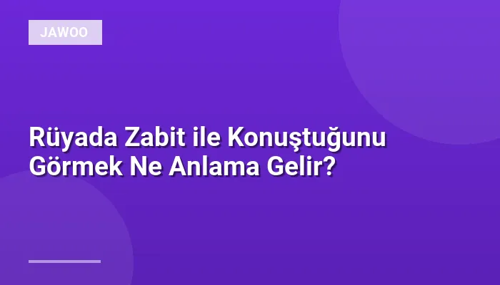 Rüyada Zabit ile Konuştuğunu Görmek Ne Anlama Gelir?