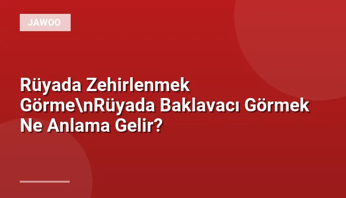 Rüyada Zehirlenmek Görme\nRüyada Baklavacı Görmek Ne Anlama Gelir?