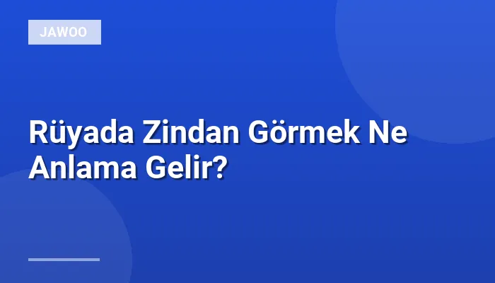 Rüyada Zindan Görmek Ne Anlama Gelir?