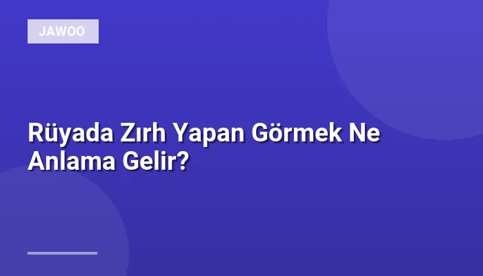 Rüyada Zırh Yapan Görmek Ne Anlama Gelir?