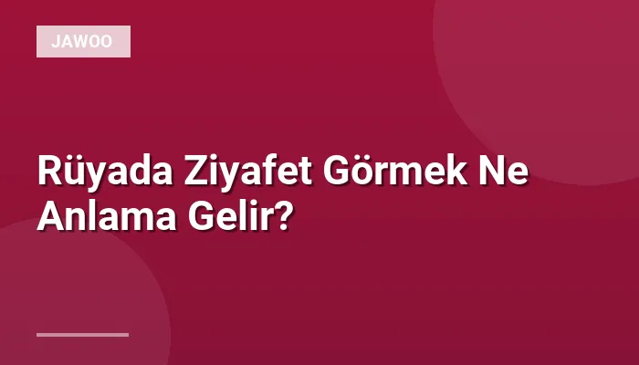 Rüyada Ziyafet Görmek Ne Anlama Gelir?