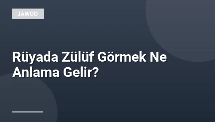 Rüyada Zülüf Görmek Ne Anlama Gelir?