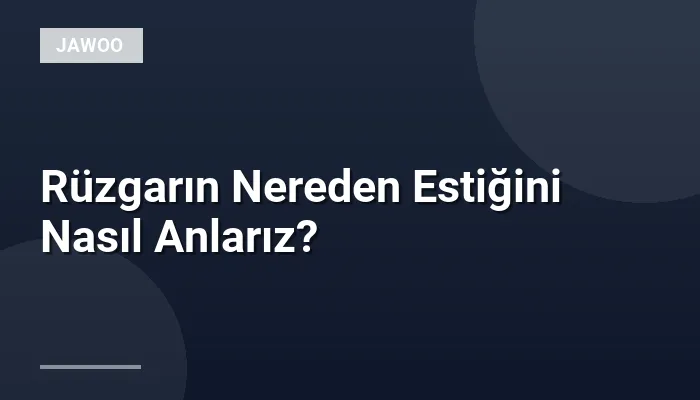 Rüzgarın Nereden Estiğini Nasıl Anlarız?