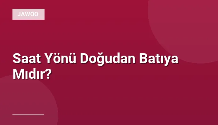 Saat Yönü Doğudan Batıya Mıdır?