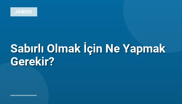 Sabırlı Olmak İçin Ne Yapmak Gerekir?