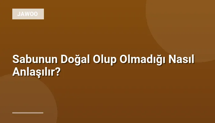 Sabunun Doğal Olup Olmadığı Nasıl Anlaşılır?