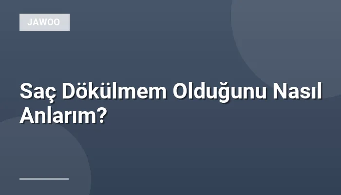Saç Dökülmem Olduğunu Nasıl Anlarım?