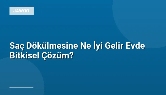 Saç Dökülmesine Ne İyi Gelir Evde Bitkisel Çözüm?