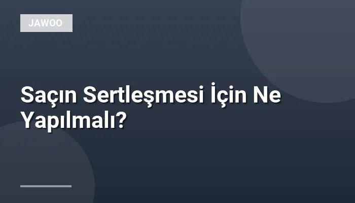 Saçın Sertleşmesi İçin Ne Yapılmalı?