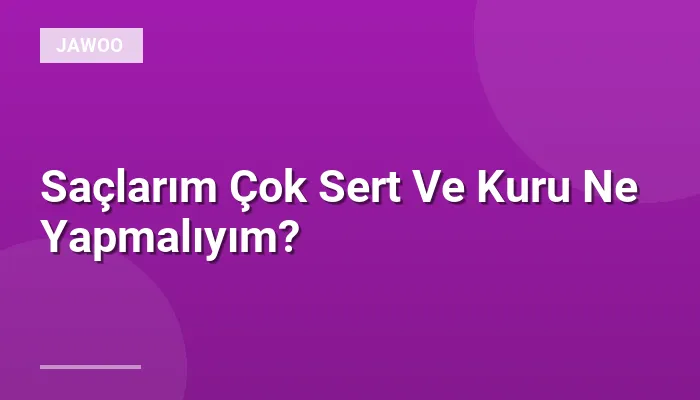 Saçlarım Çok Sert Ve Kuru Ne Yapmalıyım?