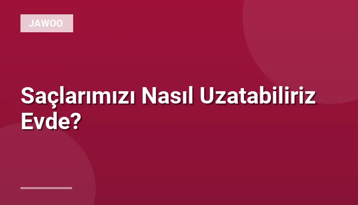 Saçlarımızı Nasıl Uzatabiliriz Evde?