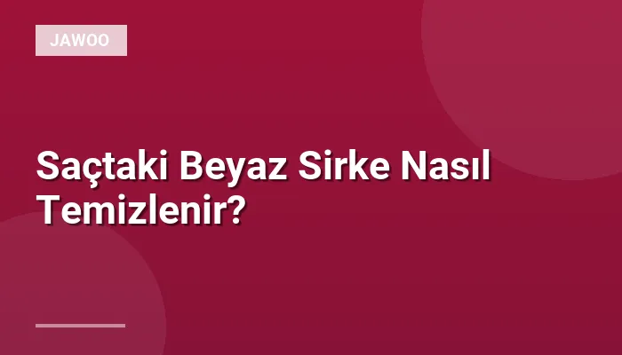 Saçtaki Beyaz Sirke Nasıl Temizlenir?