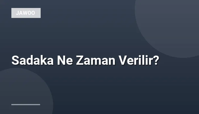 Sadaka Ne Zaman Verilir?