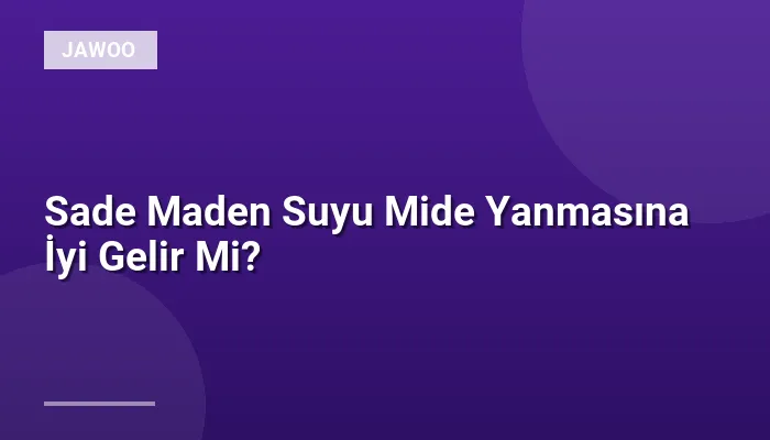Sade Maden Suyu Mide Yanmasına İyi Gelir Mi?