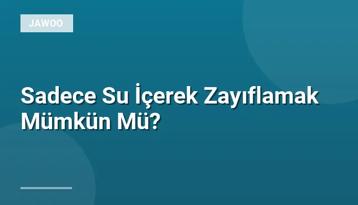 Sadece Su İçerek Zayıflamak Mümkün Mü?