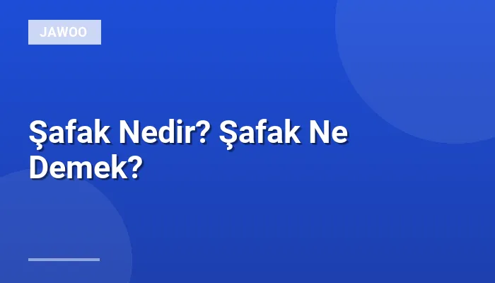 Şafak Nedir? Şafak Ne Demek?