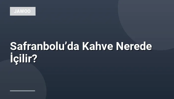Safranbolu’da Kahve Nerede İçilir?