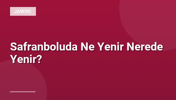 Safranboluda Ne Yenir Nerede Yenir?