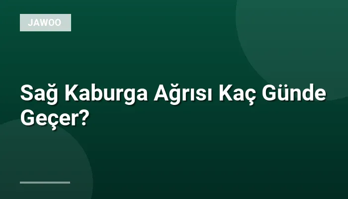 Sağ Kaburga Ağrısı Kaç Günde Geçer?