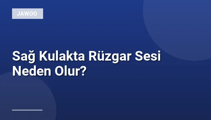 Sağ Kulakta Rüzgar Sesi Neden Olur?