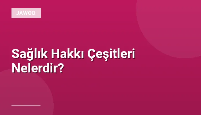 Sağlık Hakkı Çeşitleri Nelerdir?