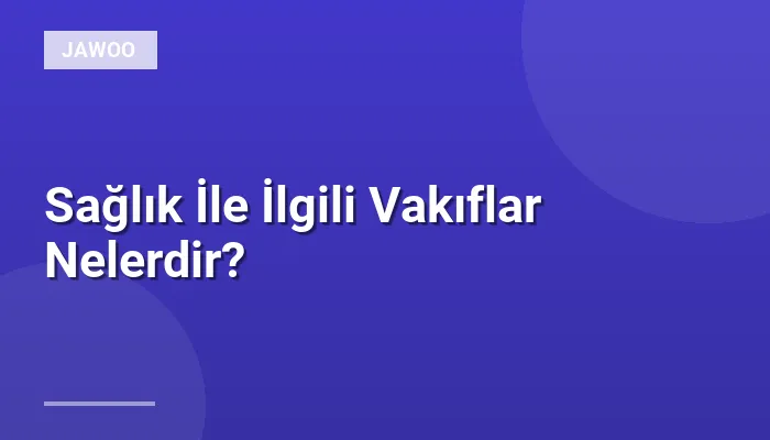 Sağlık İle İlgili Vakıflar Nelerdir?