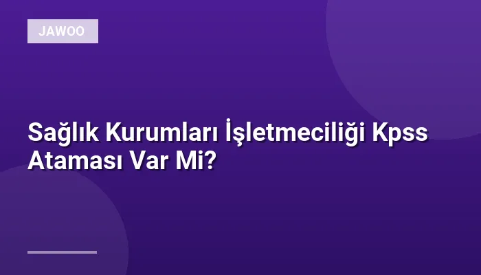 Sağlık Kurumları İşletmeciliği Kpss Ataması Var Mi?