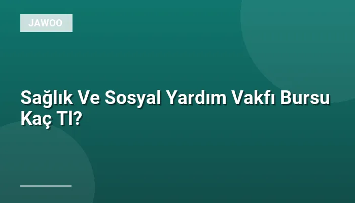 Sağlık Ve Sosyal Yardım Vakfı Bursu Kaç Tl?