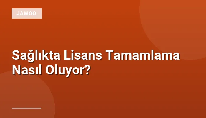 Sağlıkta Lisans Tamamlama Nasıl Oluyor?
