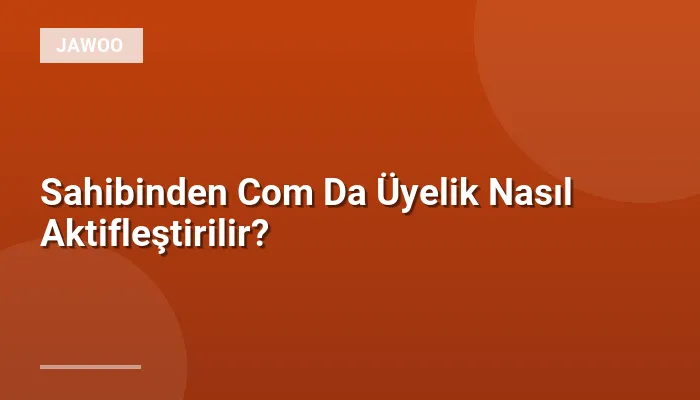 Sahibinden Com Da Üyelik Nasıl Aktifleştirilir?