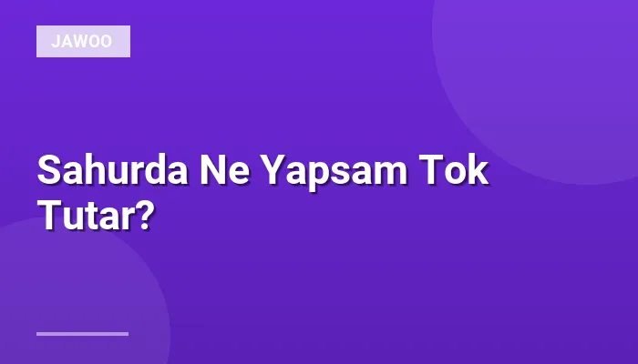 Sahurda Ne Yapsam Tok Tutar?