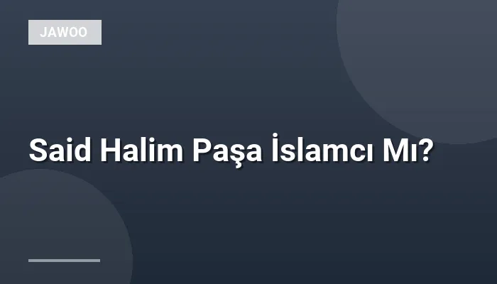 Said Halim Paşa İslamcı Mı?