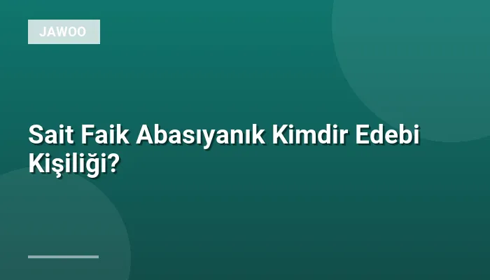 Sait Faik Abasıyanık Kimdir Edebi Kişiliği?