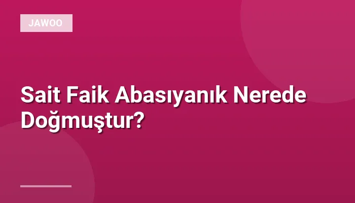 Sait Faik Abasıyanık Nerede Doğmuştur?