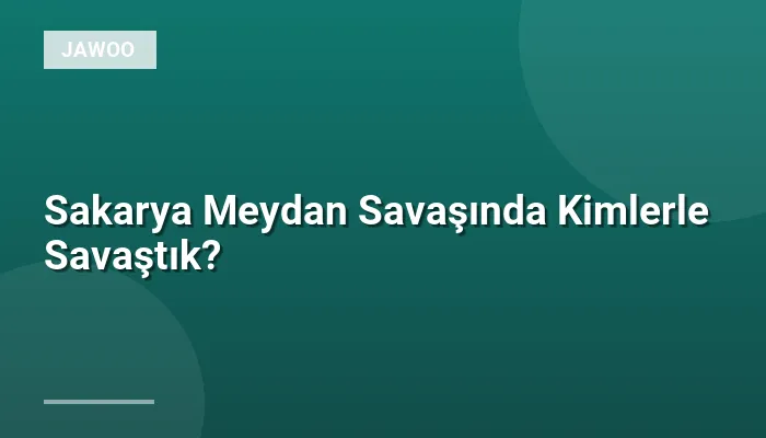 Sakarya Meydan Savaşında Kimlerle Savaştık?