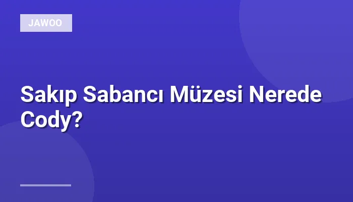 Sakıp Sabancı Müzesi Nerede Cody?