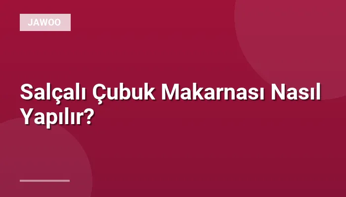 Salçalı Çubuk Makarnası Nasıl Yapılır?