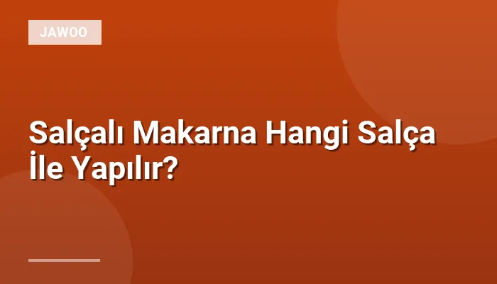 Salçalı Makarna Hangi Salça İle Yapılır?