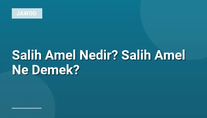 Salih Amel Nedir? Salih Amel Ne Demek?