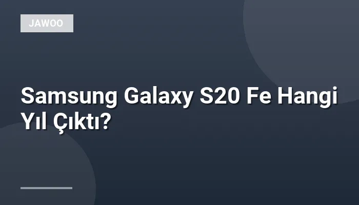 Samsung Galaxy S20 Fe Hangi Yıl Çıktı?