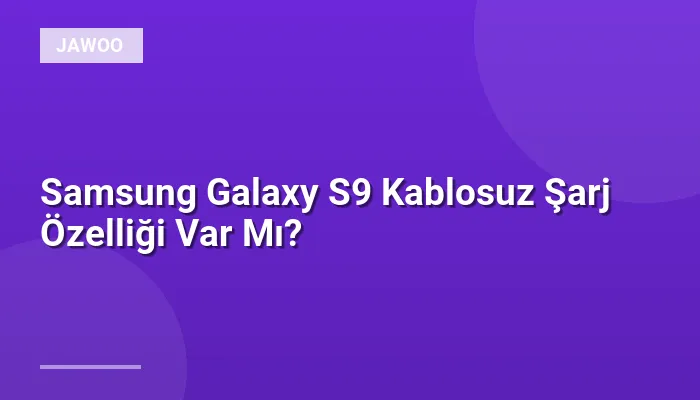 Samsung Galaxy S9 Kablosuz Şarj Özelliği Var Mı?