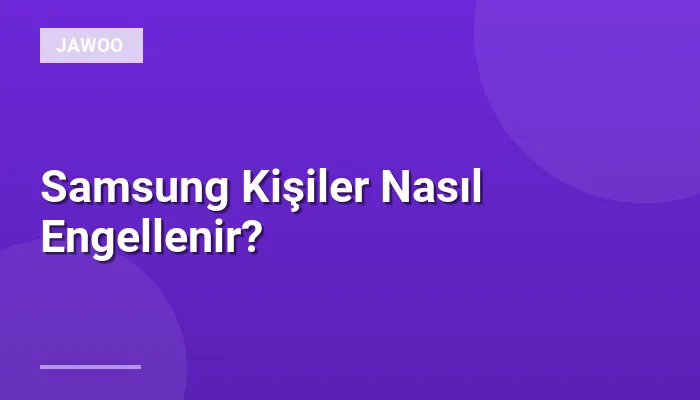 Samsung Kişiler Nasıl Engellenir?