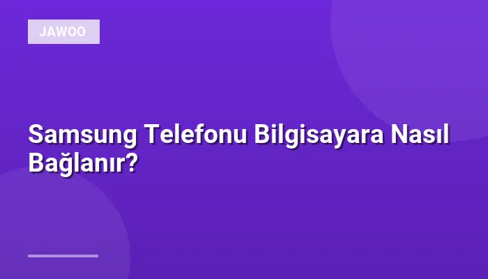 Samsung Telefonu Bilgisayara Nasıl Bağlanır?
