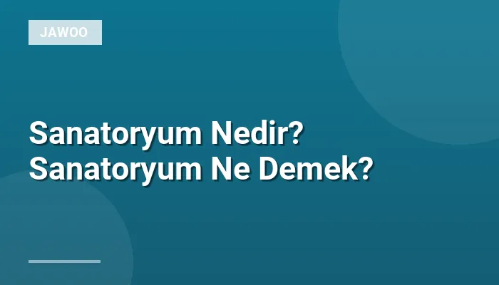 Sanatoryum Nedir? Sanatoryum Ne Demek?