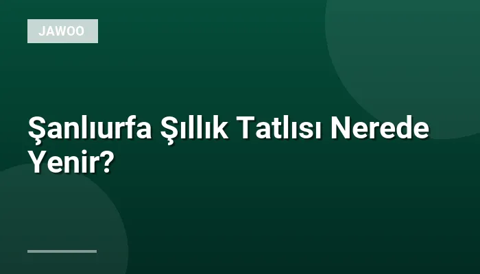 Şanlıurfa Şıllık Tatlısı Nerede Yenir?