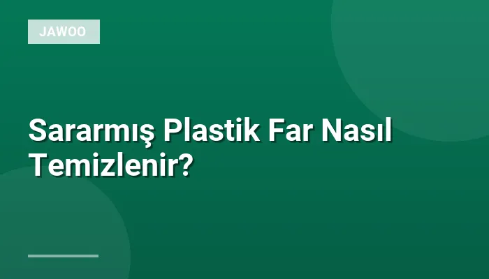 Sararmış Plastik Far Nasıl Temizlenir?