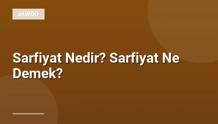 Sarfiyat Nedir? Sarfiyat Ne Demek?
