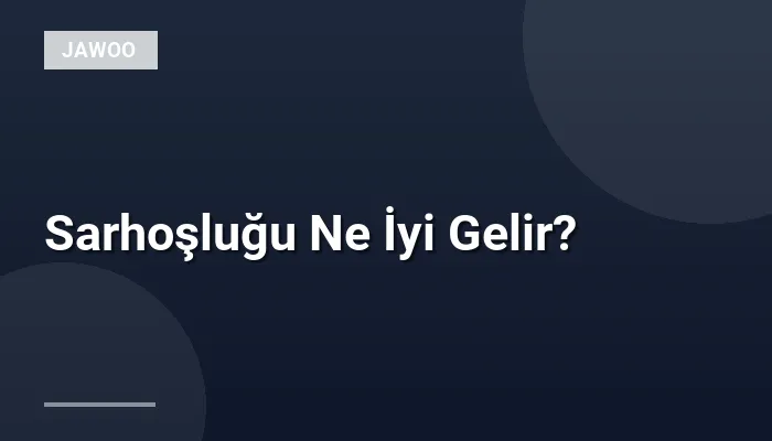 Sarhoşluğu Ne İyi Gelir?